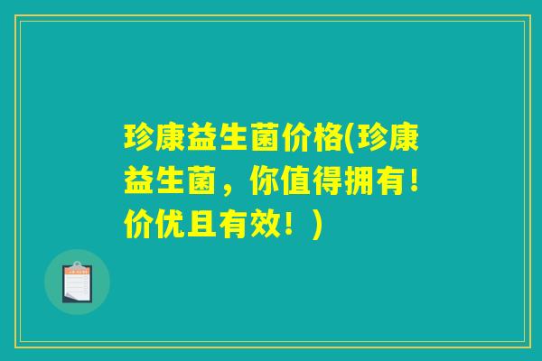 珍康益生菌价格(珍康益生菌，你值得拥有！价优且有效！)