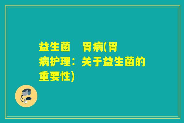 益生菌   胃病(胃病护理：关于益生菌的重要性)
