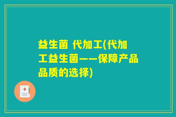 益生菌 代加工(代加工益生菌——保障产品品质的选择)
