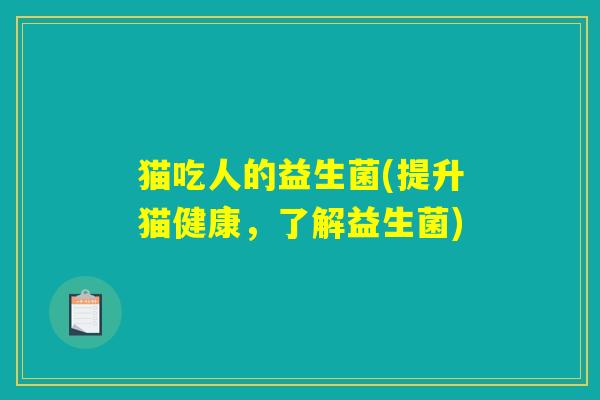 猫吃人的益生菌(提升猫健康，了解益生菌)