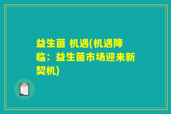 益生菌 机遇(机遇降临：益生菌市场迎来新契机)