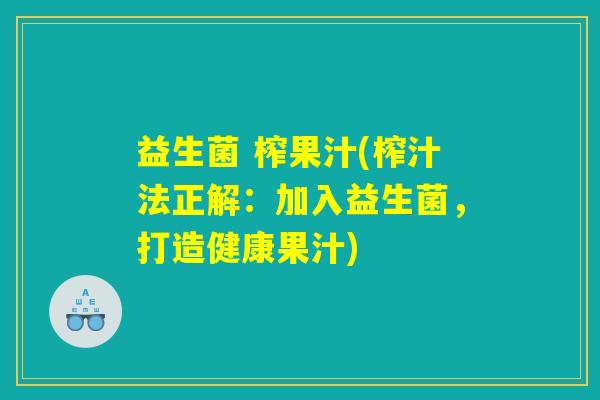 益生菌 榨果汁(榨汁法正解:加入益生菌,打造健康果汁) 益生菌 榨果汁(榨汁法正解:加入益生菌,打造健康果汁)