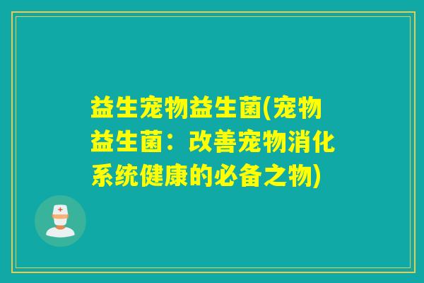 益生宠物益生菌(宠物益生菌：改善宠物消化系统健康的必备之物)