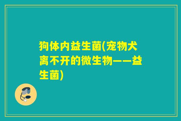 狗体内益生菌(宠物犬离不开的微生物——益生菌)