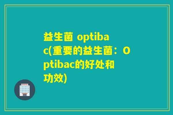 益生菌 optibac(重要的益生菌：Optibac的好处和功效)