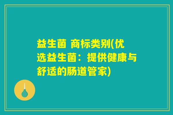 益生菌 商标类别(优选益生菌:提供健康与舒适的肠道管家) 益生菌 商标类别(优选益生菌:提供健康与舒适的肠道管家)