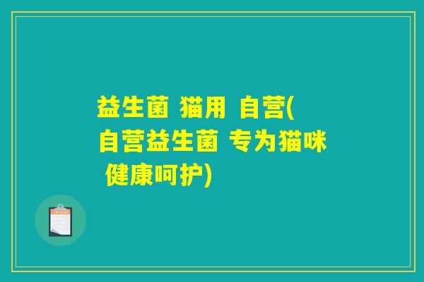 益生菌 猫用 自营(自营益生菌 专为猫咪 健康呵护)
