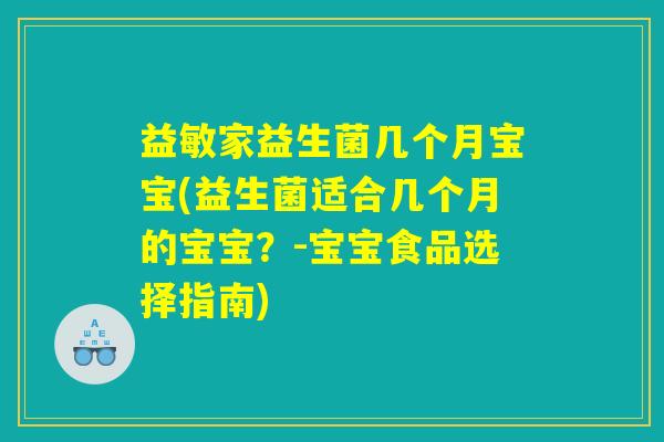 益敏家益生菌几个月宝宝(益生菌适合几个月的宝宝？-宝宝食品选择指南)
