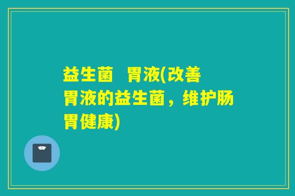 益生菌  胃液(改善胃液的益生菌，维护肠胃健康)