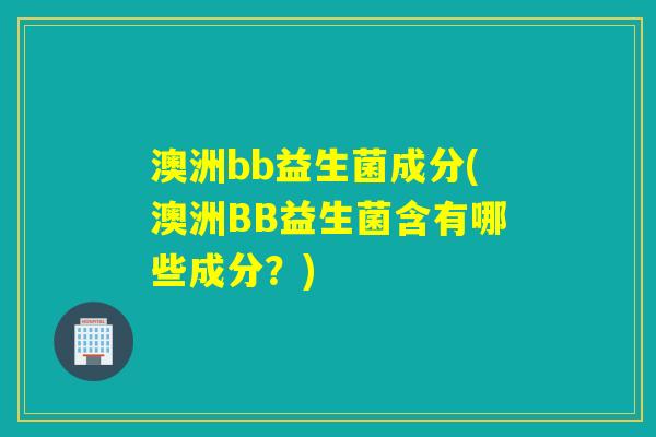 澳洲bb益生菌成分(澳洲BB益生菌含有哪些成分?) 澳洲bb益生菌成分(澳洲BB益生菌含有哪些成分?)