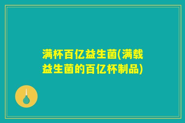 满杯百亿益生菌(满载益生菌的百亿杯制品)