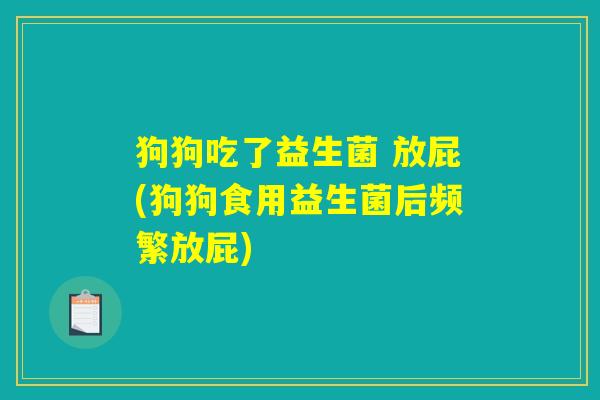 狗狗吃了益生菌 放屁(狗狗食用益生菌后频繁放屁)
