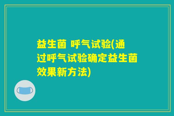益生菌 呼气试验(通过呼气试验确定益生菌效果新方法)