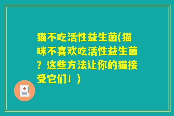 猫不吃活性益生菌(猫咪不喜欢吃活性益生菌？这些方法让你的猫接受它们！)