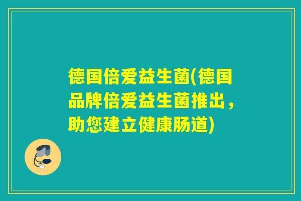 德国倍爱益生菌(德国品牌倍爱益生菌推出，助您建立健康肠道)
