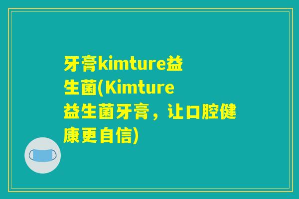 牙膏kimture益生菌(Kimture益生菌牙膏，让口腔健康更自信)
