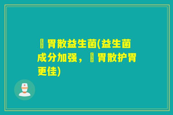 溙胃散益生菌(益生菌成分加强，溙胃散护胃更佳)