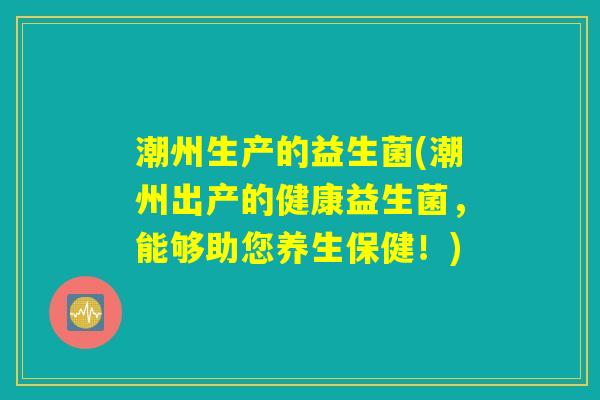 潮州生产的益生菌(潮州出产的健康益生菌，能够助您养生保健！)