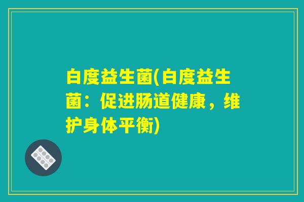 白度益生菌(白度益生菌：促进肠道健康，维护身体平衡)