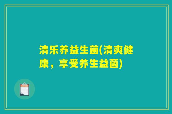 清乐养益生菌(清爽健康，享受养生益菌)