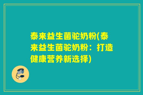泰来益生菌驼奶粉(泰来益生菌驼奶粉：打造健康营养新选择)
