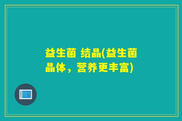 益生菌 结晶(益生菌晶体，营养更丰富)
