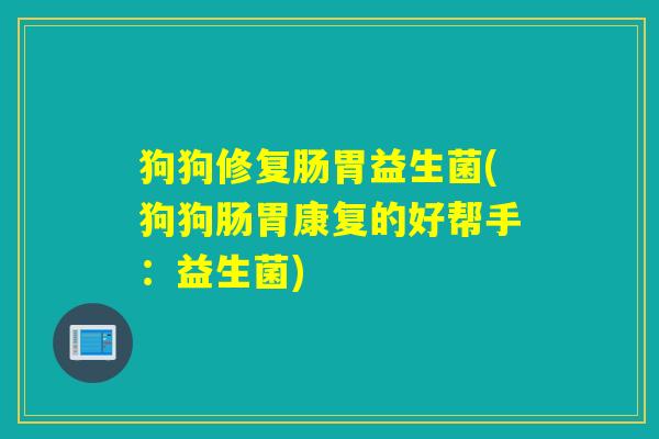 狗狗修复肠胃益生菌(狗狗肠胃康复的好帮手：益生菌)