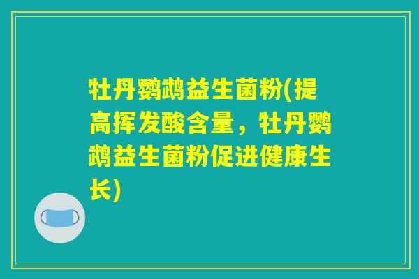 牡丹鹦鹉益生菌粉(提高挥发酸含量,牡丹鹦鹉益生菌粉促进健康生长) 牡丹鹦鹉益生菌粉(提高挥发酸含量,牡丹鹦鹉益生菌粉促进健康生长)