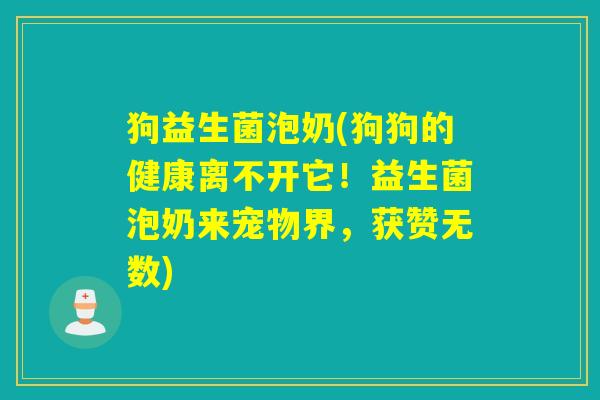 狗益生菌泡奶(狗狗的健康离不开它！益生菌泡奶来宠物界，获赞无数)