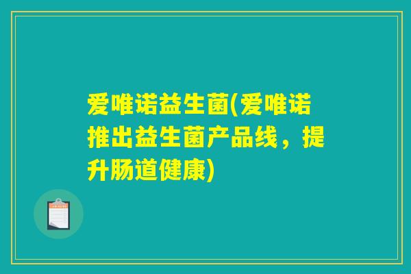 爱唯诺益生菌(爱唯诺推出益生菌产品线，提升肠道健康)