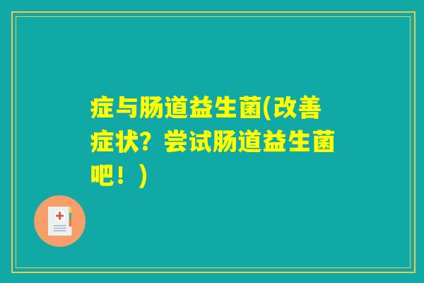 症与肠道益生菌(改善症状？尝试肠道益生菌吧！)
