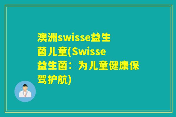 澳洲swisse益生菌儿童(Swisse益生菌：为儿童健康保驾护航)
