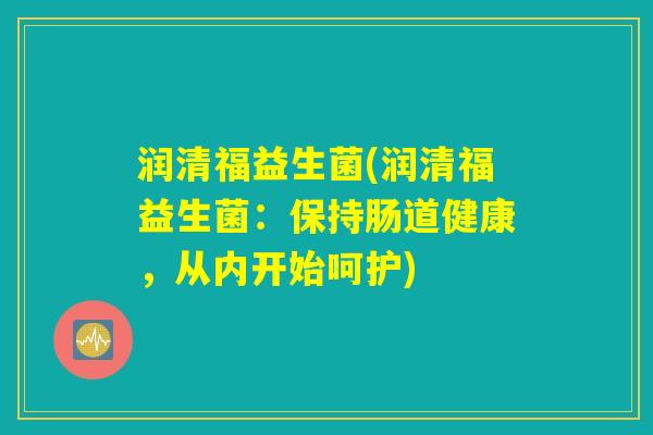 润清福益生菌(润清福益生菌：保持肠道健康，从内开始呵护)