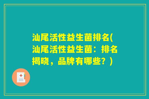 汕尾活性益生菌排名(汕尾活性益生菌：排名揭晓，品牌有哪些？)