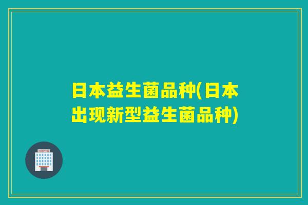 日本益生菌品种(日本出现新型益生菌品种)