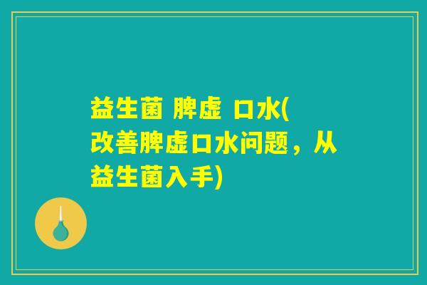 益生菌 脾虚 口水(改善脾虚口水问题，从益生菌入手)