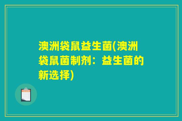 澳洲袋鼠益生菌(澳洲袋鼠菌制剂:益生菌的新选择) 澳洲袋鼠益生菌(澳洲袋鼠菌制剂:益生菌的新选择)