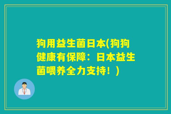 狗用益生菌日本(狗狗健康有保障：日本益生菌喂养全力支持！)