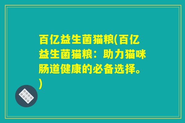 百亿益生菌猫粮(百亿益生菌猫粮：助力猫咪肠道健康的必备选择。)