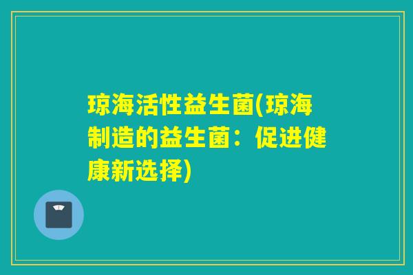 琼海活性益生菌(琼海制造的益生菌：促进健康新选择)