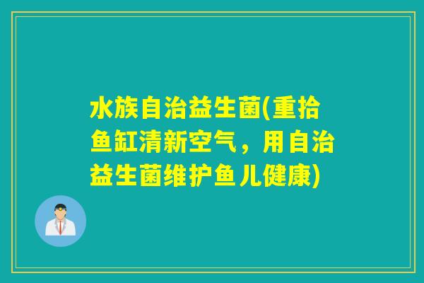 水族自治益生菌(重拾鱼缸清新空气，用自治益生菌维护鱼儿健康)