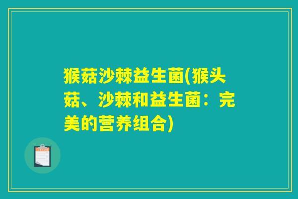 猴菇沙棘益生菌(猴头菇、沙棘和益生菌：完美的营养组合)