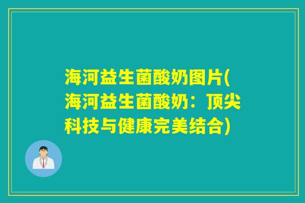 海河益生菌酸奶图片(海河益生菌酸奶：顶尖科技与健康完美结合)