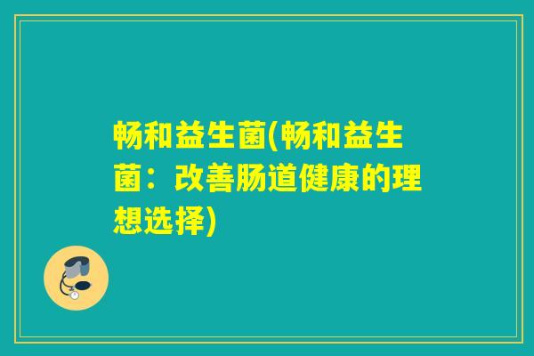 畅和益生菌(畅和益生菌：改善肠道健康的理想选择)
