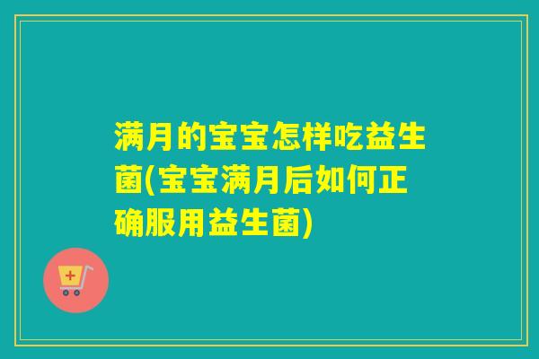 满月的宝宝怎样吃益生菌(宝宝满月后如何正确服用益生菌)