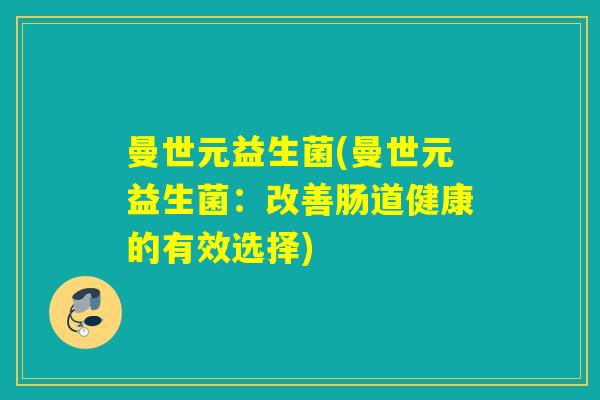 曼世元益生菌(曼世元益生菌：改善肠道健康的有效选择)
