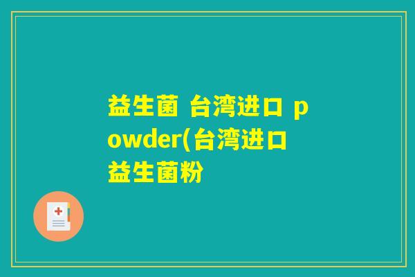益生菌 台湾进口 powder(台湾进口益生菌粉 益生菌 台湾进口 powder(台湾进口益生菌粉