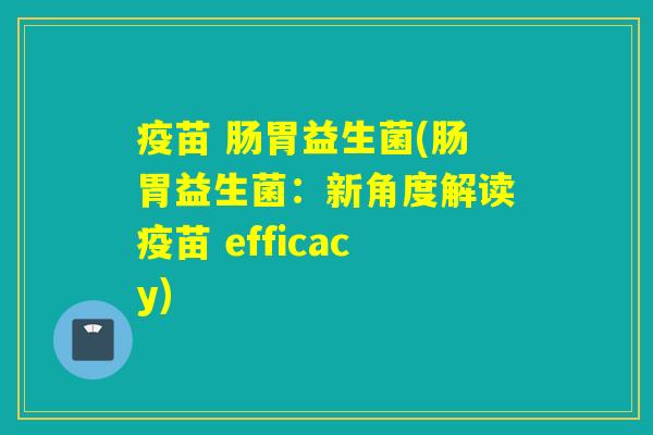 疫苗 肠胃益生菌(肠胃益生菌：新角度解读疫苗 efficacy)