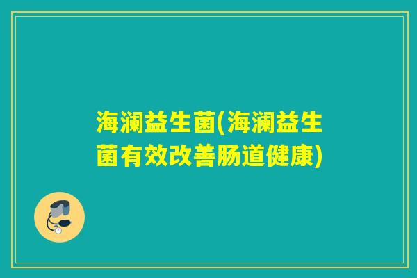 海澜益生菌(海澜益生菌有效改善肠道健康)