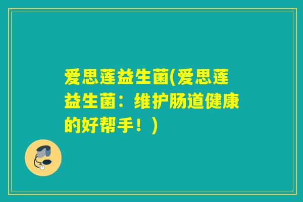 爱思莲益生菌(爱思莲益生菌：维护肠道健康的好帮手！)
